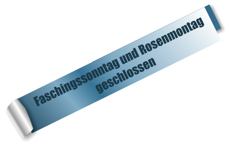 Faschingssonntag und Rosenmontag geschlossen